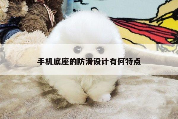 B体育:手机底座的防滑设计有何特点