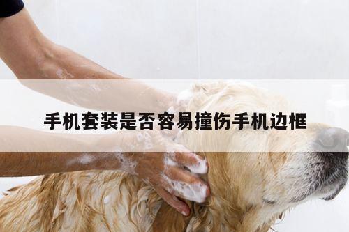 B体育官网:手机套装是否容易撞伤手机边框